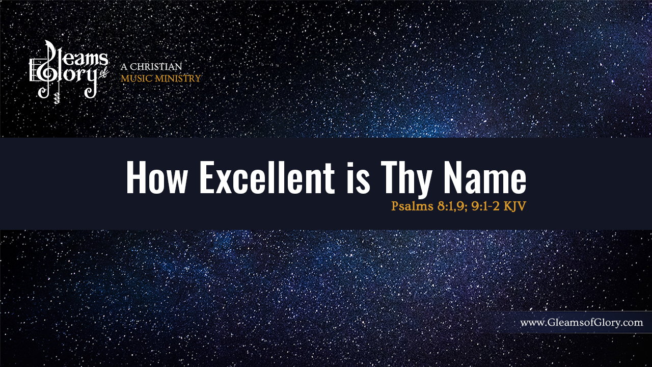 How Excellent is Thy Name - Psalms 8:1,9; 9:1-2 KJV
